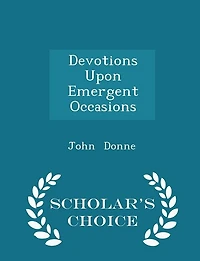 Devotions Upon Emergent Occasions - Scholar's Choice Edition