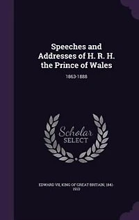 Speeches and Addresses of H. R. H. the Prince of Wales: 1863-1888