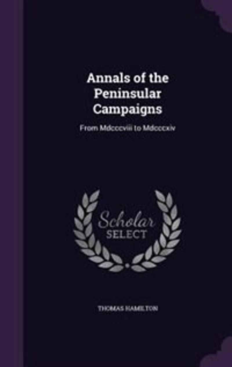 Annals of the Peninsular Campaigns, From Mdcccviii to Mdcccxiv