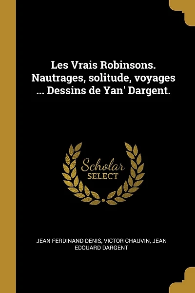 Les Vrais Robinsons. Nautrages, solitude, voyages ... Dessins de Yan' Dargent.
