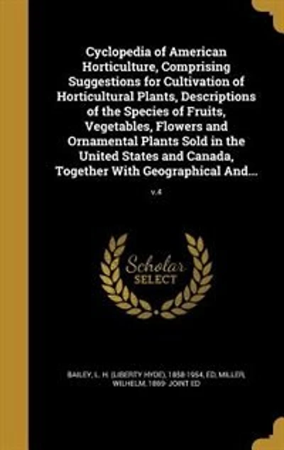 Cyclopedia of American Horticulture, Comprising Suggestions for Cultivation of Horticultural Plants, Descriptions of the Species of Fruits, Vegetables, Flowers and Ornamental Plants Sold in the United States and Canada