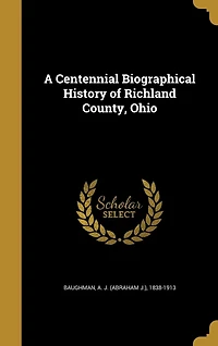 A Centennial Biographical History of Richland County, Ohio