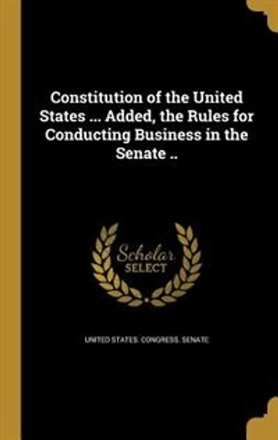 Constitution of the United States ... Added, Rules for Conducting Business Senate ..