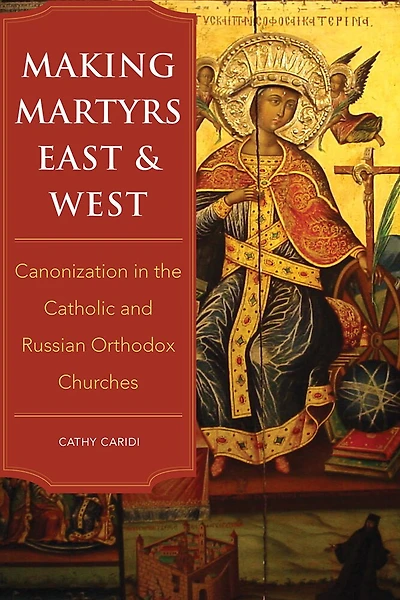 Making Martyrs East and West: Canonization the Catholic Russian Orthodox Churches
