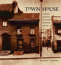 Town House: Architecture and Material Life the Early American City, 1780-1830