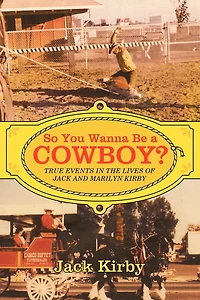 So You Wanna Be A Cowboy?: True Events The Lives Of Jack And Marilyn Kirby