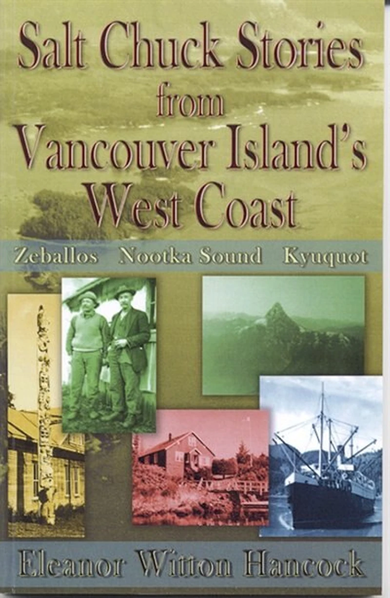 Salt Chuck Stories Fro Vancouver Island's West Coast: Zeballos, Nootka Sound, Kyuquot