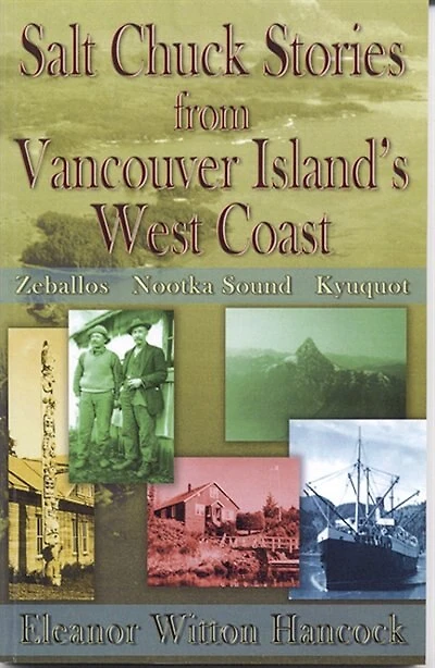 Salt Chuck Stories Fro Vancouver Island's West Coast: Zeballos, Nootka Sound, Kyuquot