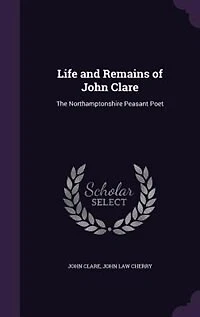 Life and Remains of John Clare: The Northamptonshire Peasant Poet