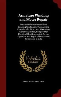 Armature Winding and Motor Repair: Practical Information and Data Covering Winding and Reconnectig Procedure for Direct and Alternatin
