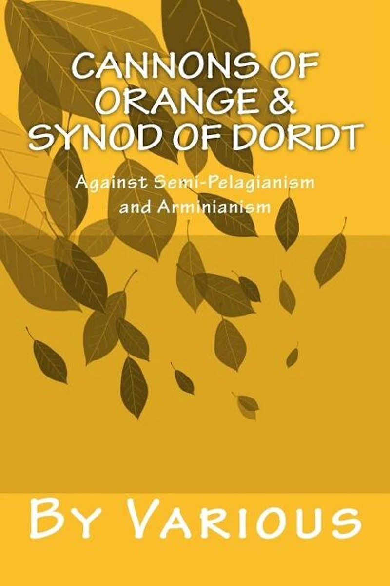 Cannons of Orange & Synod of Dordt: Against Semi-Pelagianism and Arminianism