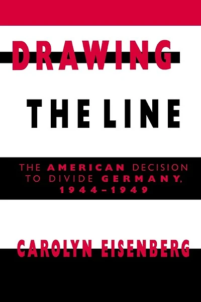 Drawing The Line: American Decision to Divide Germany, 1944–1949