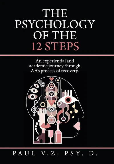 The Psychology Of The 12 Steps: An Experiential And Academic Journey Through Aa's Process Of Recovery.