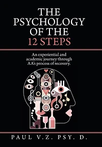 The Psychology Of The 12 Steps: An Experiential And Academic Journey Through Aa's Process Of Recovery.