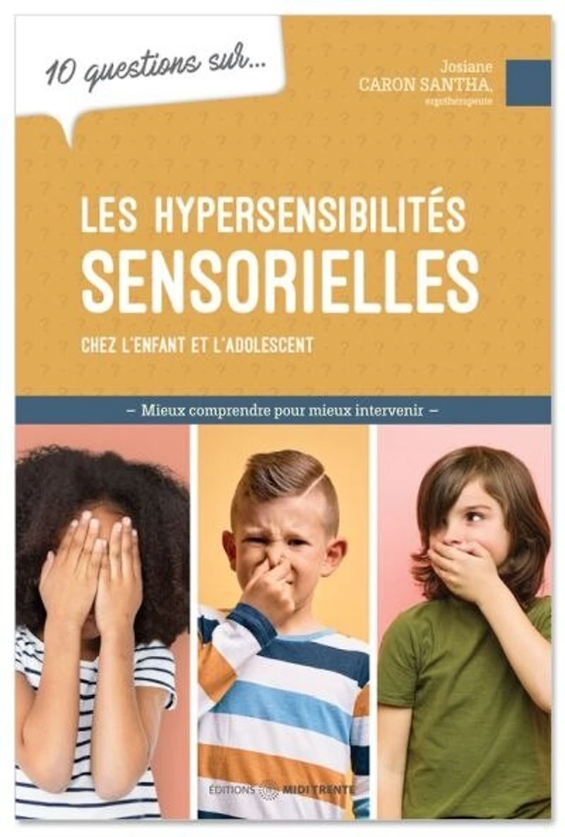 10 questions sur... les hypersensibilités sensorielles chez l'enfant et l'adolescent : mieux comprendre pour intervenir: intervenir