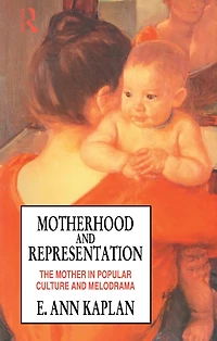 Motherhood And Representation: The Mother Popular Culture Melodrama