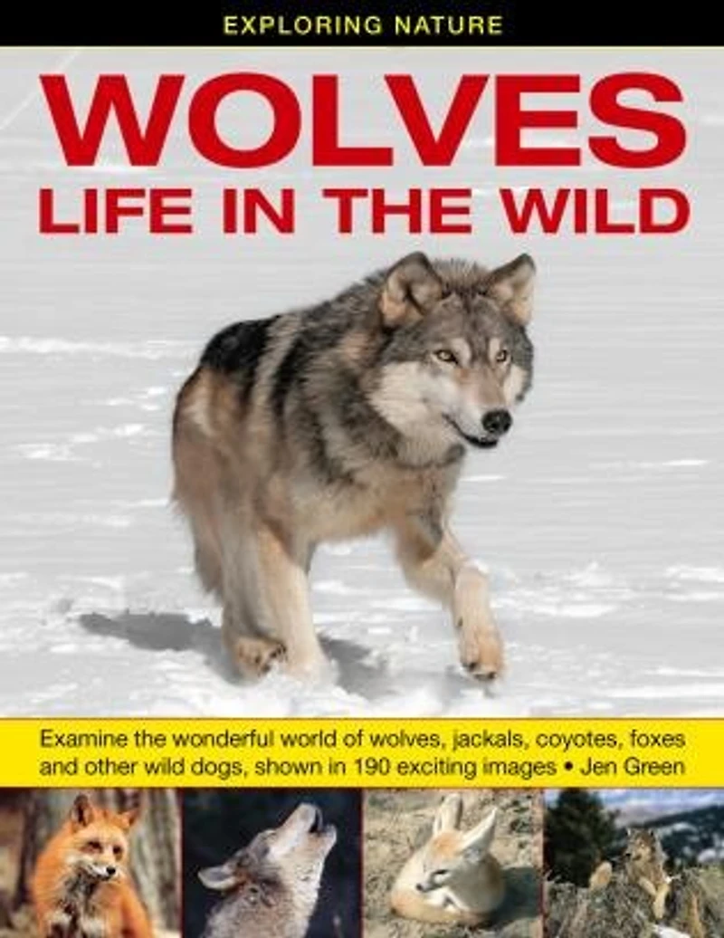 Exploring Nature: Wolves - Life In The Wild: Examine The Wonderful World Of Wolves, Jackals, Coyotes, Foxes And Other Wild Dogs, Shown In 190 Exciting Images.