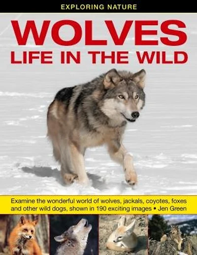 Exploring Nature: Wolves - Life In The Wild: Examine The Wonderful World Of Wolves, Jackals, Coyotes, Foxes And Other Wild Dogs, Shown In 190 Exciting Images.