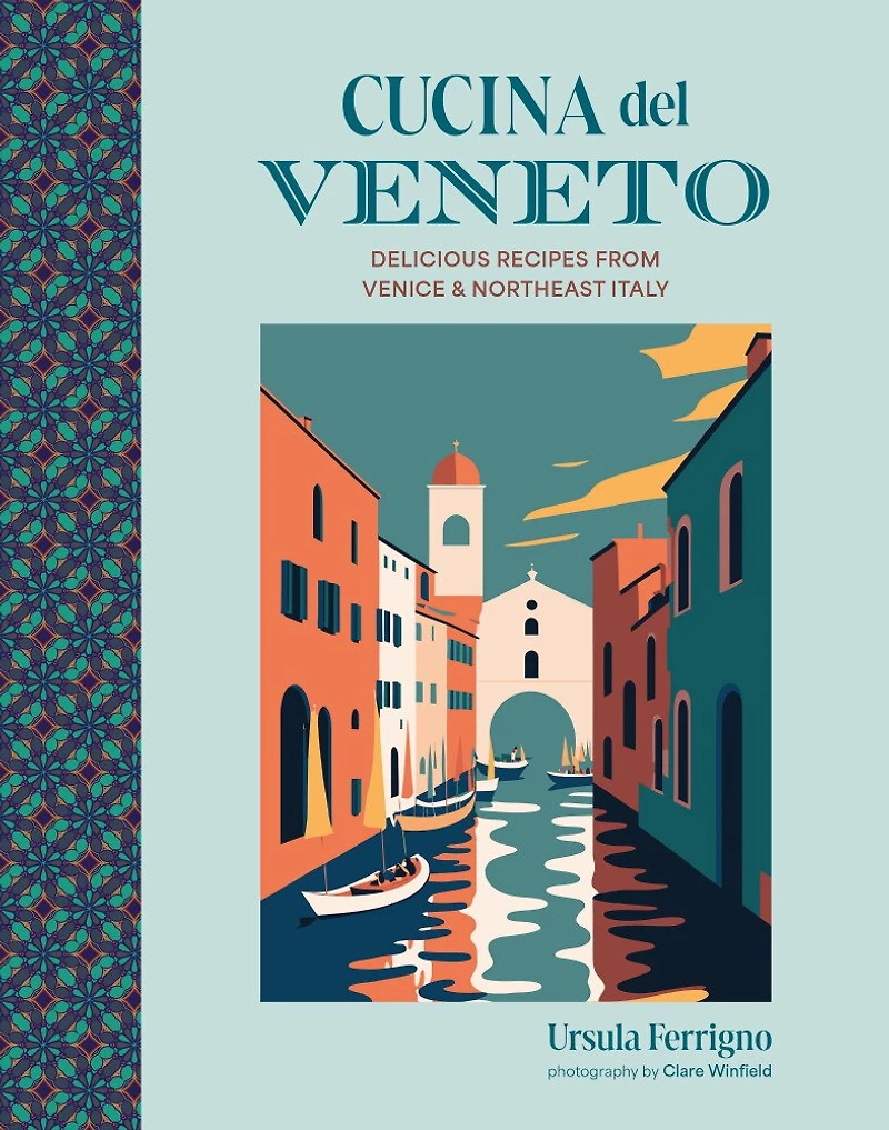 Cucina del Veneto: Delicious recipes from Venice and Northeast Italy
