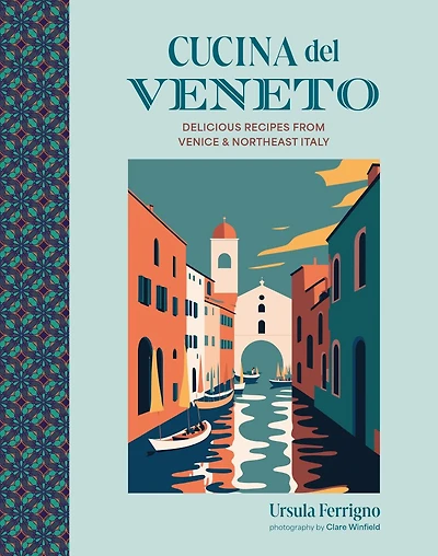 Cucina del Veneto: Delicious recipes from Venice and Northeast Italy