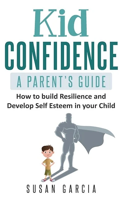 Kid Confidence: A Parent's Guide: How To Build Resilience And Develop Self-esteem In Your Child