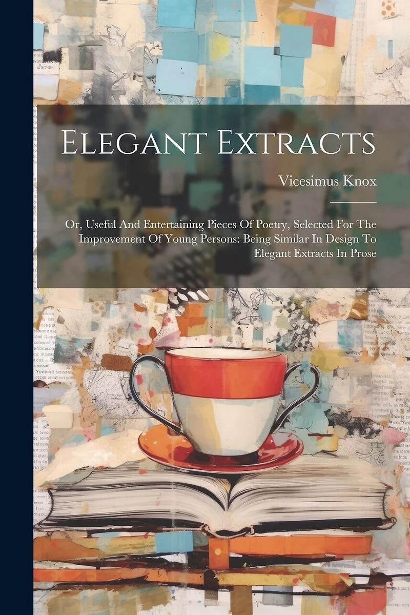 Elegant Extracts: Or, Useful And Entertaining Pieces Of Poetry