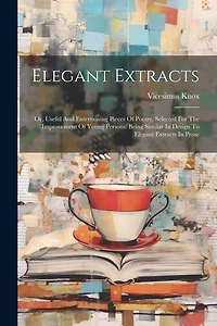 Elegant Extracts: Or, Useful And Entertaining Pieces Of Poetry