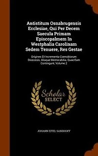 Antistitum Osnabrugensis Ecclesiae, Qui Per Decem Saecula Primam Episcopalmem Westphalia Carolinam Sedem Tenuere, Res Gestae: Origines Et Incrementa Coenobiorum Dioecesis, Aliaque Memorabilia, Quae Eam Contingunt, Volume 2