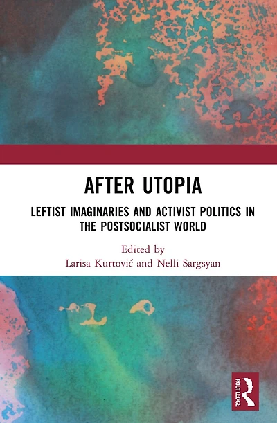 After Utopia: Leftist Imaginaries and Activist Politics the Postsocialist World