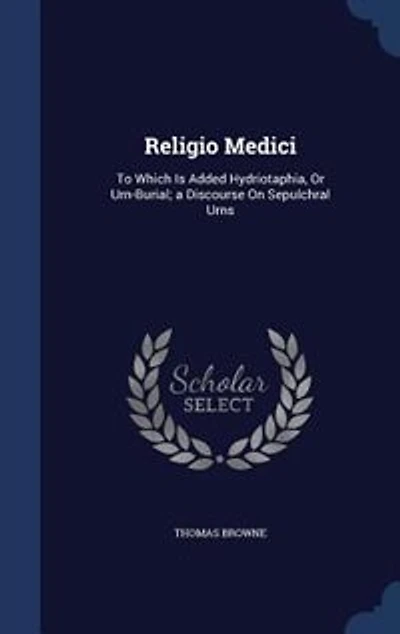 Religio Medici: To Which Is Added Hydriotaphia, Or Urn-Burial: A Discourse On Sepulchral Urns