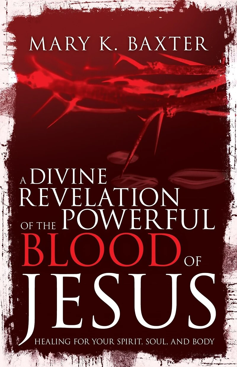 A Divine Revelation of the Powerful Blood Jesus: Healing for Your Spirit, Soul, and Body