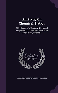 an Essay On Chemical Statics: With Copious Explanatory Notes, and Appendix Vegetable Animal Substances, Volume 1