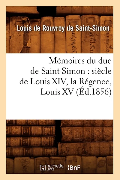 Mémoires Du Duc de Saint-Simon: Siècle de Louis XIV, La Régence, Louis XV (Éd.1856)