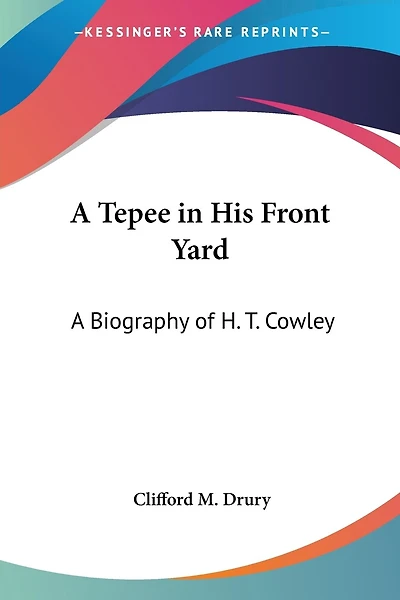 A Tepee in His Front Yard: A Biography of H. T. Cowley