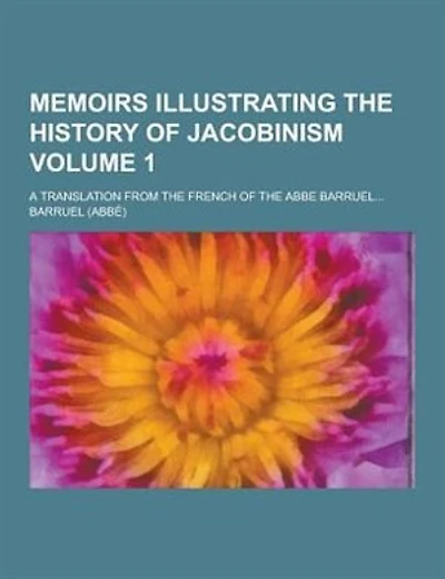 Memoirs Illustrating the History of Jacobinism; A Translation from the French of the ABBE Barruel... Volume 1