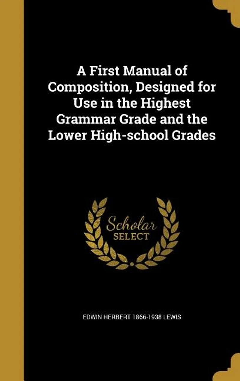 A First Manual of Composition, Designed for Use in the Highest Grammar Grade and the Lower High-school Grades