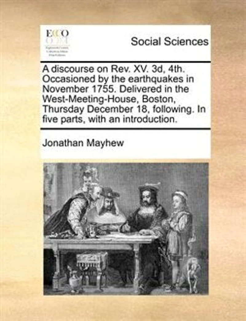 A Discourse on Rev. XV. 3d, 4th, Occasioned by the Earthquakes November, 1755: Delivered West-Meeting-House, Boston, Thursday, December 18, Following; Five Parts, With