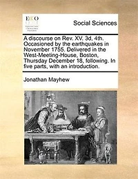 A Discourse on Rev. XV. 3d, 4th, Occasioned by the Earthquakes November, 1755: Delivered West-Meeting-House, Boston, Thursday, December 18, Following; Five Parts, With