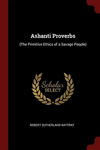 Ashanti Proverbs: (The Primitive Ethics of a Savage People)