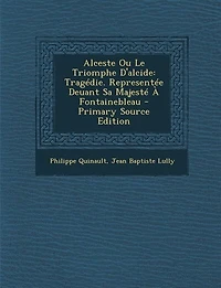 Alceste Ou Le Triomphe D'alcide: Tragédie. Representée Deuant Sa Majesté À Fontainebleau - Primary Source Edition