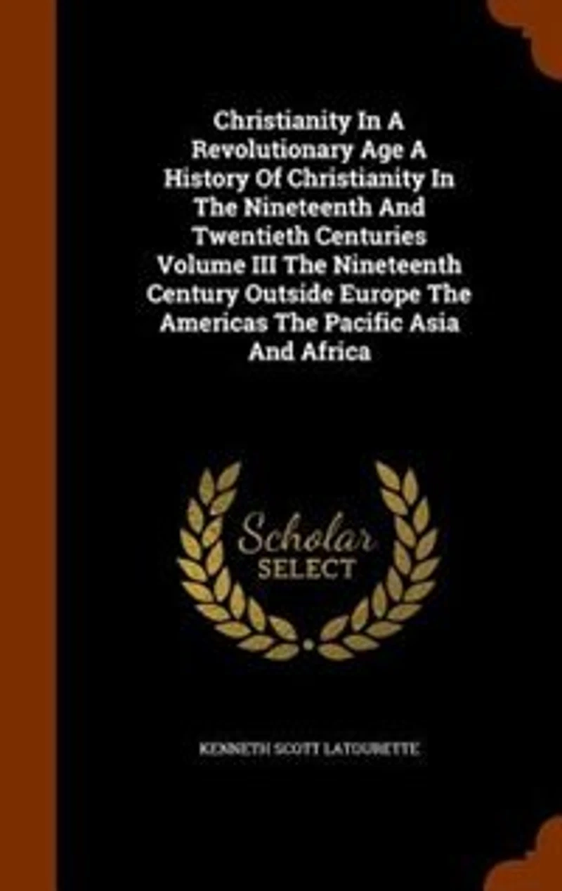Christianity A Revolutionary Age History Of The Nineteenth And Twentieth Centuries Volume III Century Outside Europe Americas Pacific Asia Africa