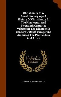 Christianity A Revolutionary Age History Of The Nineteenth And Twentieth Centuries Volume III Century Outside Europe Americas Pacific Asia Africa