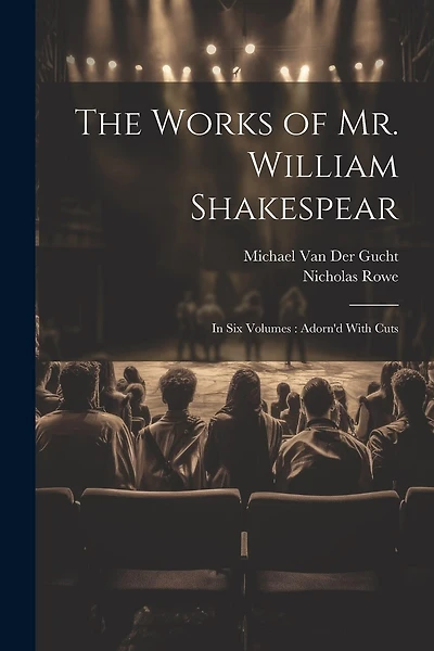 The Works of Mr. William Shakespear: In Six Volumes: Adorn'd With Cuts