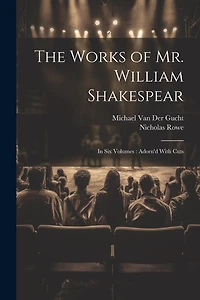 The Works of Mr. William Shakespear: In Six Volumes: Adorn'd With Cuts
