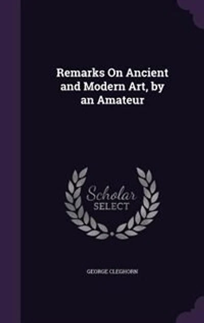Remarks On Ancient and Modern Art, by an Amateur
