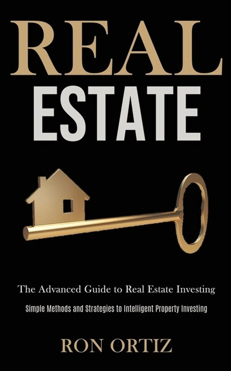 Real Estate: The Advanced Guide to Real Estate Investing (Simple Methods and Strategies to Intelligent Property Investing)
