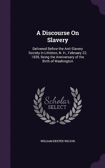 A Discourse On Slavery: Delivered Before the Anti-Slavery Society in Littleton, N. H., February 22, 1839, Being the Anniversary of the Birth of Washington