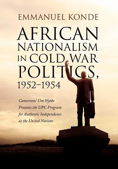 African Nationalism in Cold War Politics: 1952-1954, Cameroons' Um Nyobe Presents the UPC Program for Authentic Independence at the United Nations