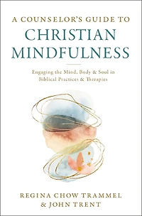 A Counselor's Guide to Christian Mindfulness: Engaging the Mind, Body, and Soul Biblical Practices Therapies