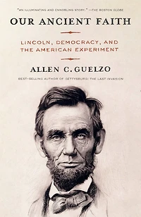 Our Ancient Faith: Lincoln, Democracy, and the American Experiment